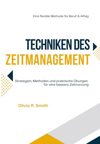 TECHNIKEN DES ZEITMANAGEMENT: Strategien, Methoden und praktische Übungen für eine bessere Zeitnutzung. Eine flexible methode für beruf und alltag