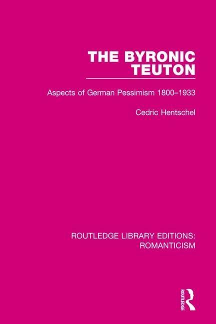 The Byronic Teuton: Aspects of German Pessimism 1800-1933 (Routledge Library Editions: Romanticism)      1st Edition