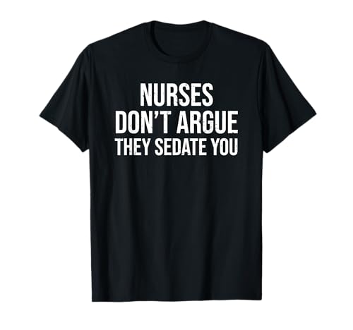 Nurses Don't Argue They Sedate You Funny Nurse T-Shirt