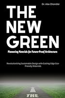 The New Green: Pioneering Materials for Future-Proof Architecture: Revolutionizing Sustainable Design with Cutting-Edge Eco-Friendly Materials B0FTZJK66H Book Cover