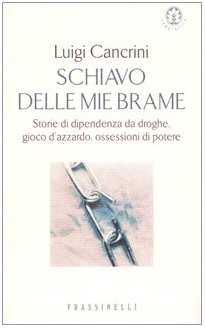 Schiavo delle mie brame. Storie di dipendenza da droghe, gioco d'azzardo, ossessioni di potere