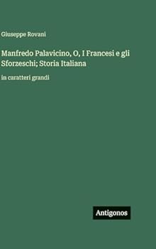 Manfredo Palavicino, O, I Francesi e gli Sforzeschi; Storia Italiana: in caratteri grandi (Italian Edition)