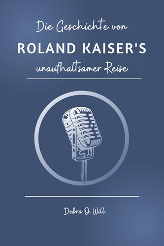 Die Geschichte von Roland Kaisers unaufhaltsamer Reise: Die Musik, der Mensch und das Vermächtnis, das den deutschen Schlager prägte (German Edition)