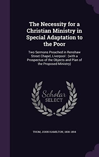 The Necessity for a Christian Ministry in Special Adaptation to the Poor: Two Sermons Preached in Renshaw Street Chapel, Liverpool: (with a Prospectus of the Objects and Plan of the Proposed Ministry)