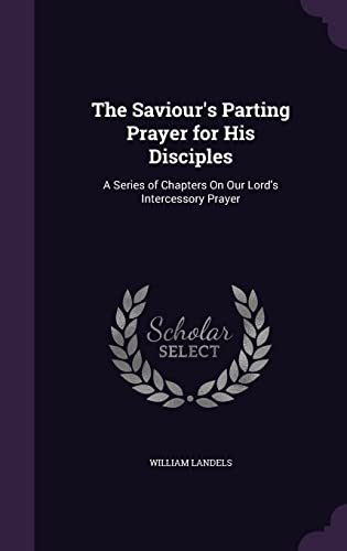 The Saviour's Parting Prayer for His Disciples: A Series of Chapters On Our Lord's Intercessory Prayer