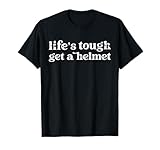 Life's Tough Get A Helmet Funny Life is Tough Get A Helmet T-Shirt