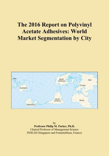 The 2016 Report on Polyvinyl Acetate Adhesives: World Market Segmentation by City      Paperback – April 30, 2015