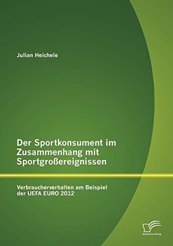Der Sportkonsument im Zusammenhang mit Sportgroßereignissen: Verbraucherverhalten am Beispiel der UEFA EURO 2012...