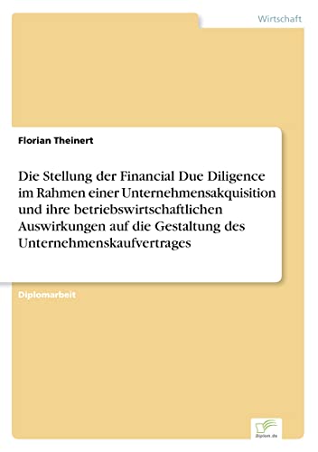 Die Stellung der Financial Due Diligence im Rahmen einer Unternehmensakquisition und ihre betriebswirtschaftlichen Auswirkungen auf die Gestaltung des Unternehmenskaufvertrages (German Edition)