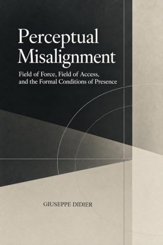 Perceptual Misalignment: Field of Force, Field of Access, and the Formal Conditions of Presence (English Edition)