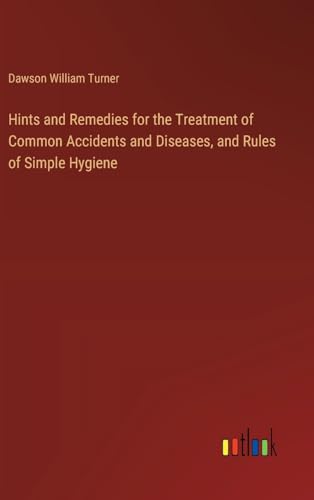 Hints and Remedies for the Treatment of Common Accidents and Diseases, and Rules of Simple Hygiene