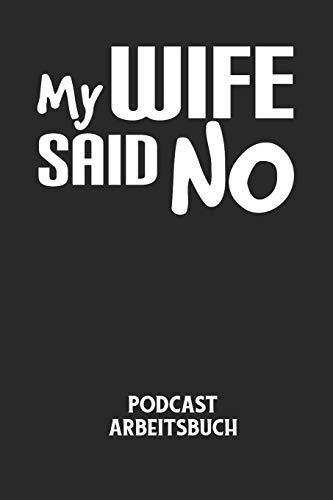 MY WIFE SAID NO - Podcast Arbeitsbuch: Arbeitsbuch für die Erstellung von Aufnahmen - verliere nie wieder den Überblick über deine Projekte! (German Edition)
