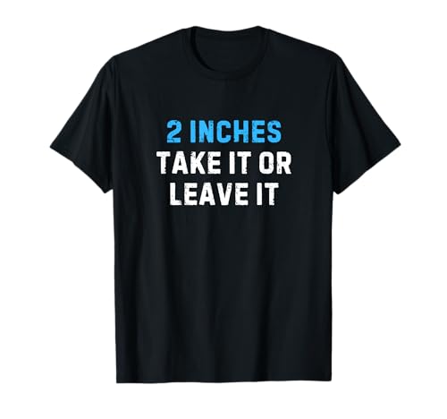 2 Inches Take It Or Leave It Funny - Sarcastic Joke Tee T-Shirt