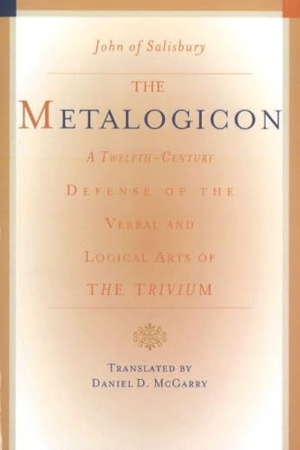 The Metalogicon: A Twelfth-Century Defense of the Verbal and Logical Arts of the Trivium
