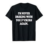 Je ne boirai plus jamais avec toi, enfoirés T-Shirt