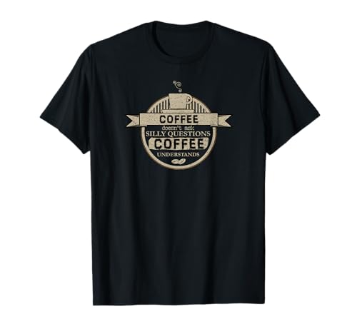 Coffee Doesn't Ask Silly Questions Coffee Understands Shirt T-Shirt