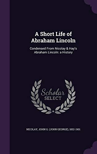 A Short Life of Abraham Lincoln: Condensed From... 1341761223 Book Cover