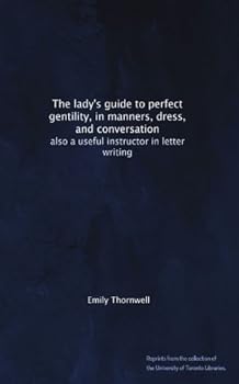 The lady's guide to perfect gentility, in manners, dress, and conversation: also a useful instructor in letter writing