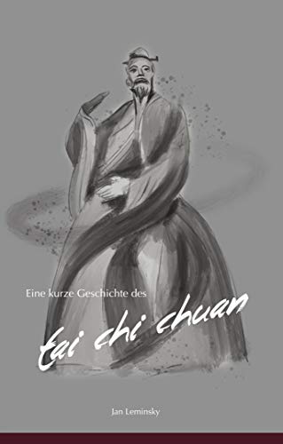 Eine kurze Geschichte des Tai Chi Chuan: Von der Sagenwelt in die Moderne (German Edition)