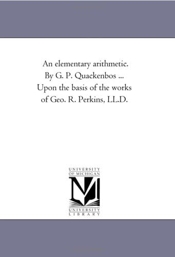 An Elementary Arithmetic. by G. P. Quackenbos ... Upon the Basis of the Works of Geo. R. Perkins, LL.D.