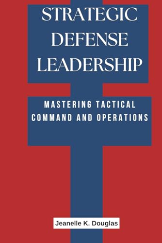 STRATEGIC DEFENSE LEADERSHIP: Mastering Tactical Command and Operations