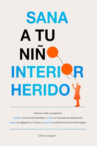 Sana a tu niño interior herido Vence el miedo al abandono, identifica los traumas heredados, acaba con los patrones destructivos, supera la ... (The Inner Healing Series) (Spanish Edition)
