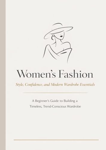 Women&rsquo;s Fashion Style Guide for Beginners: Build a Timeless Wardrobe, Dress for...