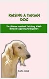 TAIGAN DOG: The Ultimate Handbook To Raising A Well-Behaved Taigan Dog For Beginners