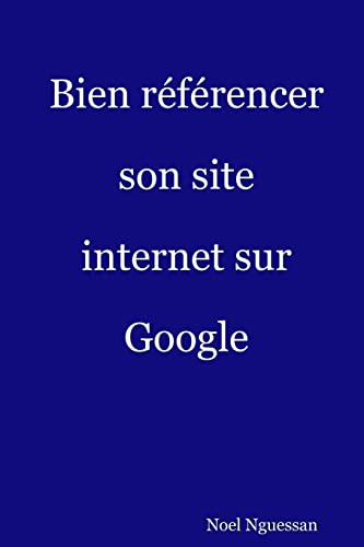 Bien référencer son site internet sur Google: L'Essentiel du référencement
