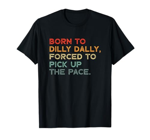 Born To Dilly Dally , Forced To Pick Up the Pace Funny T-Shirt