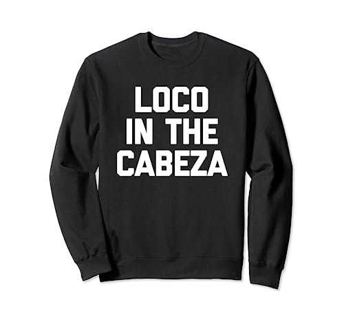 Loco In The Cabeza T-shirt funny saying cool Chicano Mexican Sweatshirt