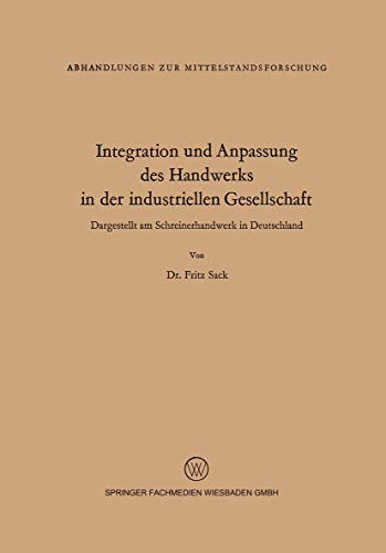 Integration und Anpassung des Handwerks in der industriellen Gesellschaft: Dargestellt am Schreinerhandwerk in Deutschland (Abhandlungen zur Mittelstandsforschung, 16) (German Edition)