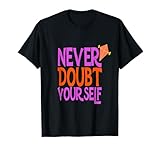 Men Women Inspirational Happy T Shirt - Never Doubt Yourself