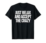 Just Relax and Accept the Crazy - funny sarcastic humor T-Shirt