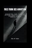 Free from sex addiction: Escaping the trap of sexual addiction, live beyond sexual addiction.