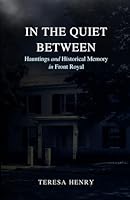 In the Quiet Between: Haunting and HIstorical Memory in Front Royal 1257094343 Book Cover