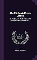 The Kitchen & Flower Garden: Or, the Culture in the Open Ground of Roots, Vegetables, Herbs & Fruits 1343346215 Book Cover