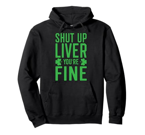 Shut Up Liver You're Fine Funny St. Patrick's Day Drinking Pullover Hoodie