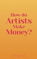 How Do Artists Make Money? - 25 Ways To Make Money From Your Art (Sell Your Art Online, Art Books for Artists, Gift for Artist, Art Business Ideas, Successful Artist) B0CX8TDS5C Book Cover