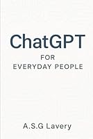 ChatGPT for Everyday People: How to Use AI to Save Time, Spark Ideas and Make Life Easier B0F6CLJCWP Book Cover