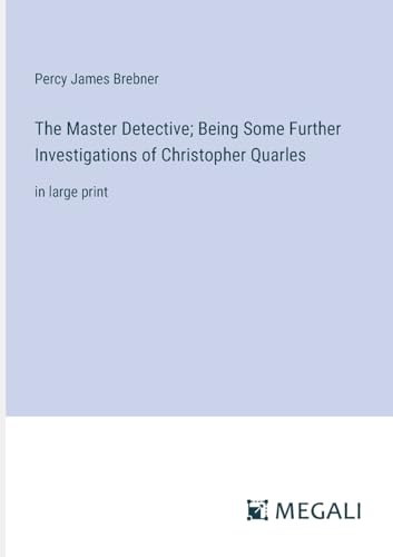 The Master Detective; Being Some Further Investigations of Christopher Quarles: in large print