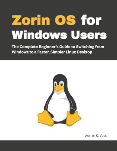 Zorin OS for Windows Users: The Complete Beginner’s Guide to Switching from Windows to a Faster,...