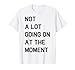 Not A Lot Going On At The Moment Shirt
