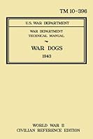 War Dogs - TM 10-396 War Department Technical Manual (1943 World War II Civilian Reference Edition): Unabridged Historic Military Handbook on ... Breeds, Animal Care, and Training Procedures 164389207X Book Cover