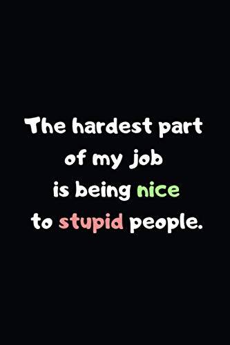 The Hardest Part of My Job is Being Nice to Stupid People: Lined Notebook, Perfect Gift for Women Men Best Friend, Journal with Funny Quotes (Wonsky)