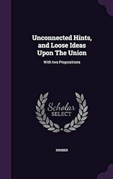 Hardcover Unconnected Hints, and Loose Ideas Upon the Union: With Two Propositions Book