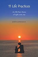 11 Life Practices: An Old Man's Stories of Light, Love, Joy 0985247932 Book Cover