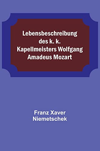 Lebensbeschreibung des k. k. Kapellmeisters Wolfgang Amadeus Mozart (German Edition)