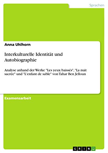 Interkulturelle Identität und Autobiographie: Analyse anhand der Werke "Les yeux baissés", "La nuit sacrée" und "L'enfant de sable" von Tahar Ben Jelloun (German Edition)