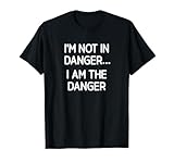 I'm Not In Danger I Am The Danger, Funny, Jokes, Sarcastic T-Shirt